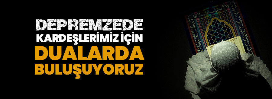 DEPREMZEDE KARDEŞLERİMİZ İÇİN DUA